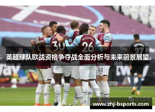 英超球队欧战资格争夺战全面分析与未来前景展望