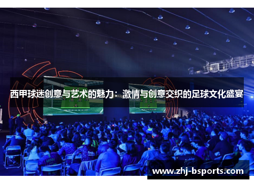 西甲球迷创意与艺术的魅力:激情与创意交织的足球文化盛宴 西甲球迷创意与艺术的魅力:激情与创意交织的足球文化盛宴