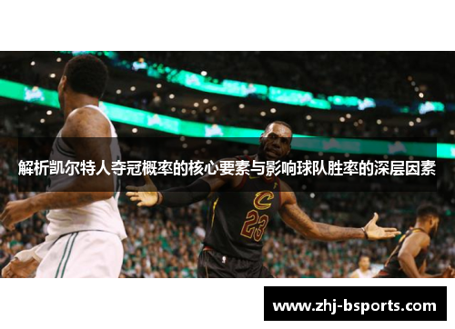 解析凯尔特人夺冠概率的核心要素与影响球队胜率的深层因素 解析凯尔特人夺冠概率的核心要素与影响球队胜率的深层因素