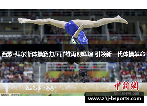 西蒙·拜尔斯体操赛力压群雄再创辉煌 引领新一代体操革命 西蒙·拜尔斯体操赛力压群雄再创辉煌 引领新一代体操革命