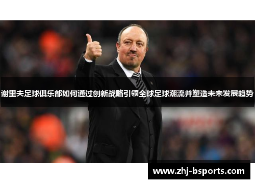 谢里夫足球俱乐部如何通过创新战略引领全球足球潮流并塑造未来发展趋势 谢里夫足球俱乐部如何通过创新战略引领全球足球潮流并塑造未来发展趋势