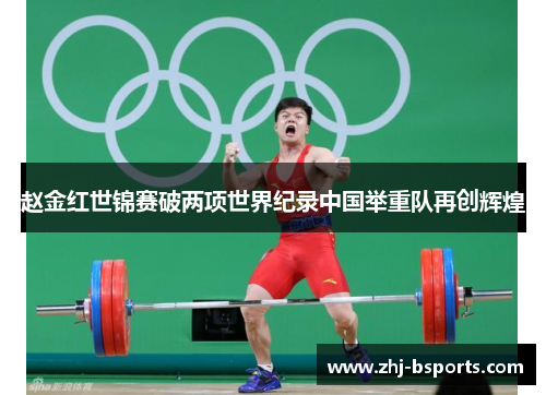 赵金红世锦赛破两项世界纪录中国举重队再创辉煌