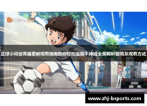 足球小将世青篇更新观看指南助你轻松追剧不掉线全面解析剧情及观看方式