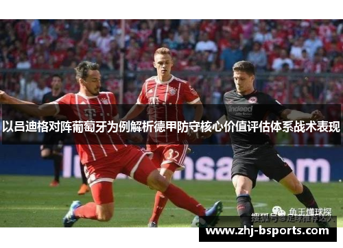 以吕迪格对阵葡萄牙为例解析德甲防守核心价值评估体系战术表现