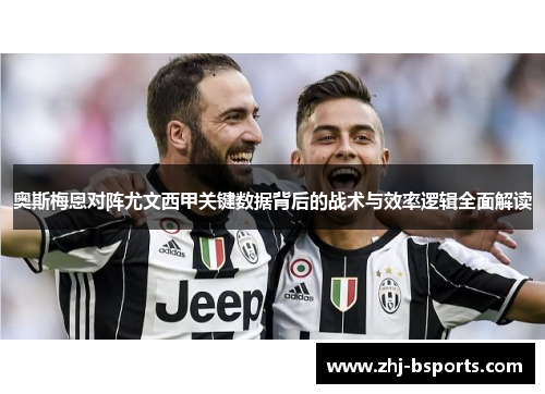 奥斯梅恩对阵尤文西甲关键数据背后的战术与效率逻辑全面解读 奥斯梅恩对阵尤文西甲关键数据背后的战术与效率逻辑全面解读