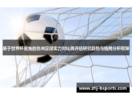 基于世界杯视角的各洲足球实力对比再评估研究趋势与格局分析框架