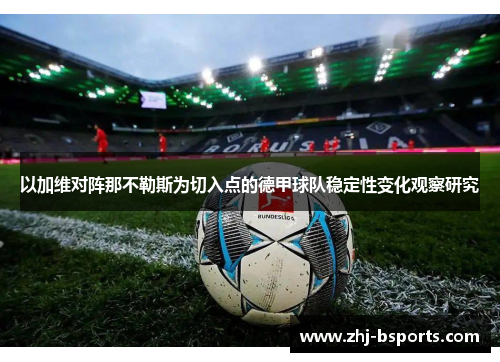 以加维对阵那不勒斯为切入点的德甲球队稳定性变化观察研究 以加维对阵那不勒斯为切入点的德甲球队稳定性变化观察研究