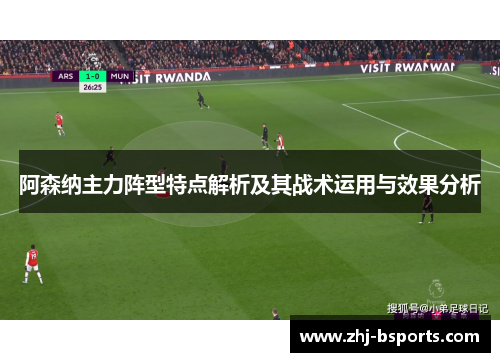 阿森纳主力阵型特点解析及其战术运用与效果分析 阿森纳主力阵型特点解析及其战术运用与效果分析
