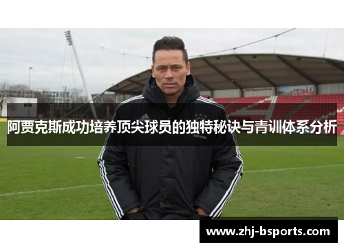 阿贾克斯成功培养顶尖球员的独特秘诀与青训体系分析 阿贾克斯成功培养顶尖球员的独特秘诀与青训体系分析