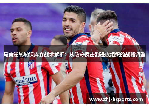 马竞逆转勒沃库森战术解析：从防守反击到进攻组织的战略调整