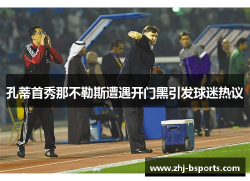 孔蒂首秀那不勒斯遭遇开门黑引发球迷热议