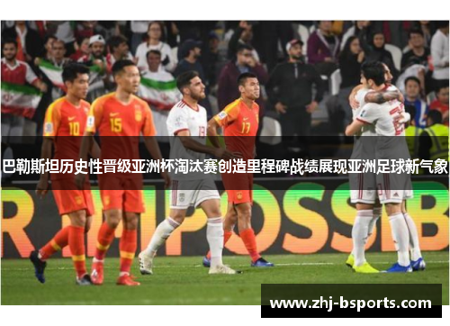 巴勒斯坦历史性晋级亚洲杯淘汰赛创造里程碑战绩展现亚洲足球新气象
