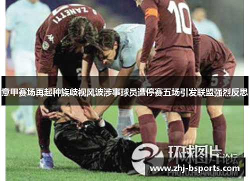 意甲赛场再起种族歧视风波涉事球员遭停赛五场引发联盟强烈反思