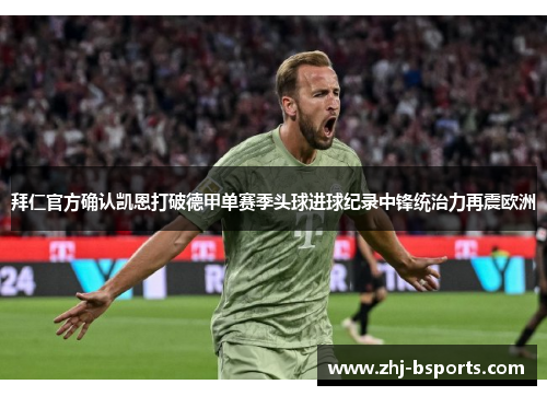 拜仁官方确认凯恩打破德甲单赛季头球进球纪录中锋统治力再震欧洲