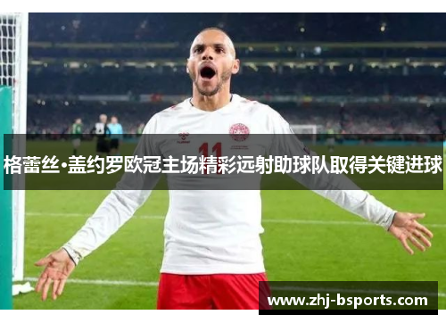 格蕾丝·盖约罗欧冠主场精彩远射助球队取得关键进球