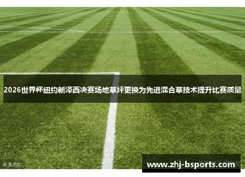 2026世界杯纽约新泽西决赛场地草坪更换为先进混合草技术提升比赛质量