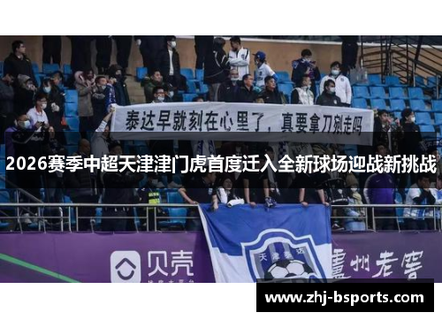 2026赛季中超天津津门虎首度迁入全新球场迎战新挑战
