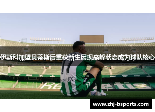 伊斯科加盟贝蒂斯后重获新生展现巅峰状态成为球队核心