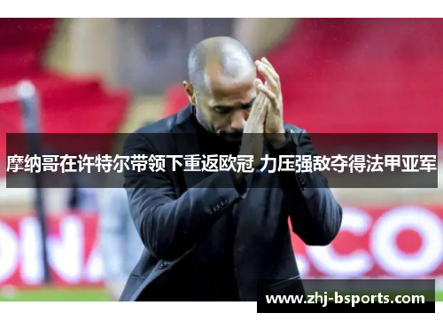 摩纳哥在许特尔带领下重返欧冠 力压强敌夺得法甲亚军