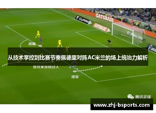 从技术掌控到比赛节奏佩德里对阵AC米兰的场上统治力解析 从技术掌控到比赛节奏佩德里对阵AC米兰的场上统治力解析