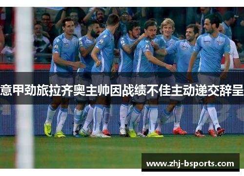 意甲劲旅拉齐奥主帅因战绩不佳主动递交辞呈 意甲劲旅拉齐奥主帅因战绩不佳主动递交辞呈