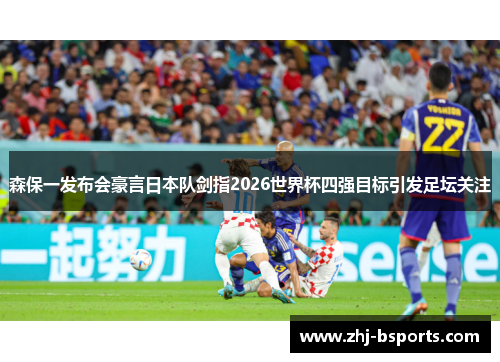 森保一发布会豪言日本队剑指2026世界杯四强目标引发足坛关注 森保一发布会豪言日本队剑指2026世界杯四强目标引发足坛关注