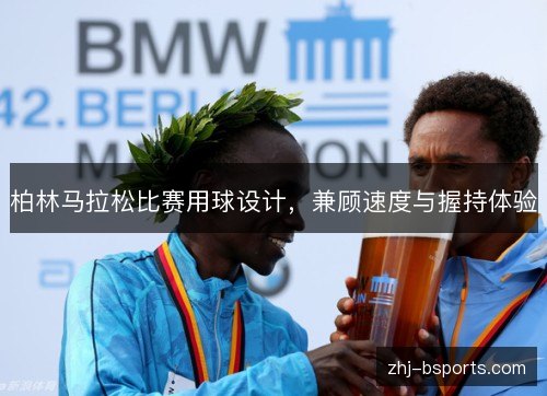 柏林马拉松比赛用球设计，兼顾速度与握持体验