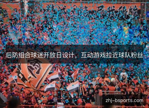 后防组合球迷开放日设计，互动游戏拉近球队粉丝